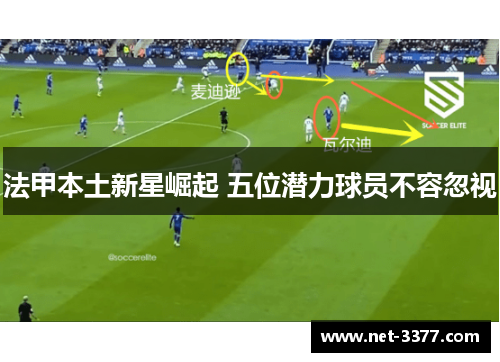 法甲本土新星崛起 五位潜力球员不容忽视 法甲本土新星崛起 五位潜力球员不容忽视