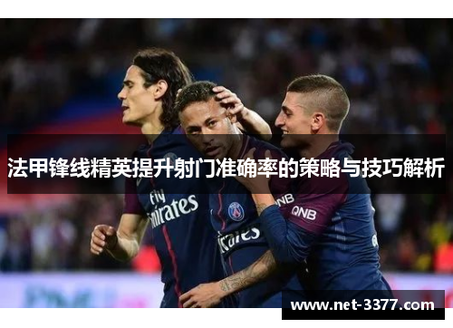 法甲锋线精英提升射门准确率的策略与技巧解析 法甲锋线精英提升射门准确率的策略与技巧解析