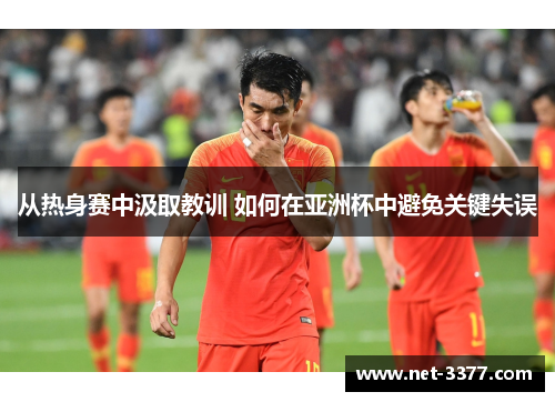 从热身赛中汲取教训 如何在亚洲杯中避免关键失误 从热身赛中汲取教训 如何在亚洲杯中避免关键失误
