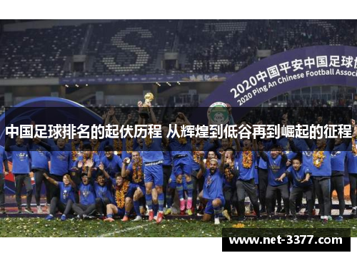 中国足球排名的起伏历程 从辉煌到低谷再到崛起的征程 中国足球排名的起伏历程 从辉煌到低谷再到崛起的征程