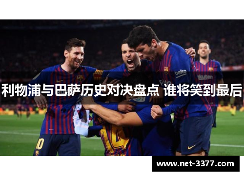 利物浦与巴萨历史对决盘点 谁将笑到最后