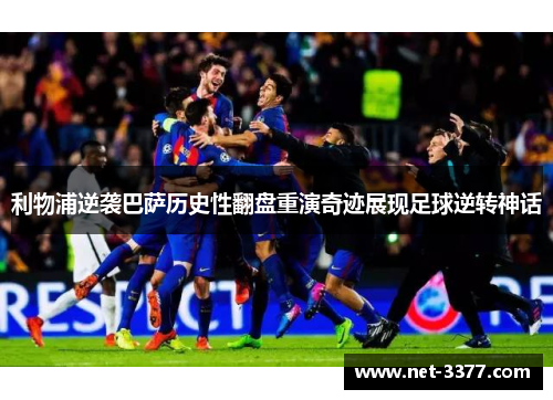 利物浦逆袭巴萨历史性翻盘重演奇迹展现足球逆转神话 利物浦逆袭巴萨历史性翻盘重演奇迹展现足球逆转神话