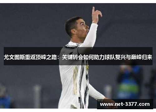尤文图斯重返顶峰之路：关键转会如何助力球队复兴与巅峰归来