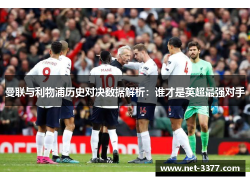 曼联与利物浦历史对决数据解析：谁才是英超最强对手