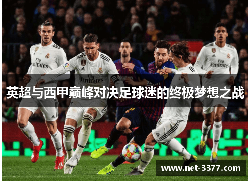 英超与西甲巅峰对决足球迷的终极梦想之战 英超与西甲巅峰对决足球迷的终极梦想之战