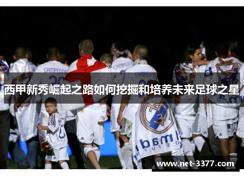 西甲新秀崛起之路如何挖掘和培养未来足球之星
