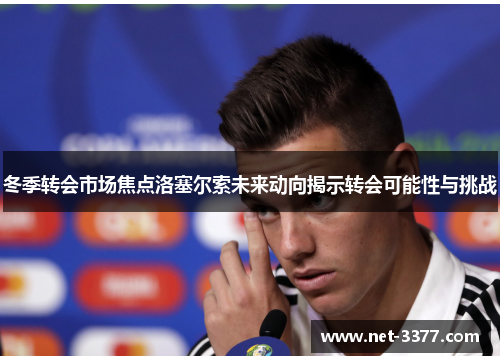 冬季转会市场焦点洛塞尔索未来动向揭示转会可能性与挑战