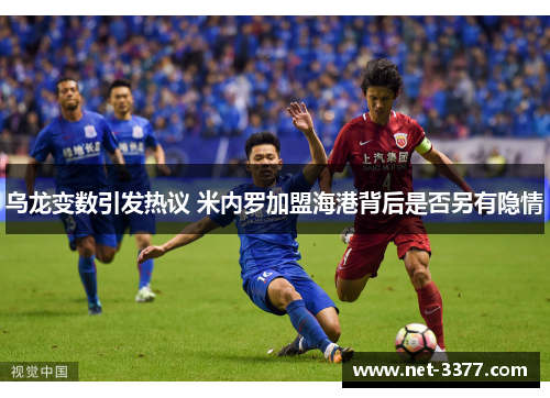乌龙变数引发热议 米内罗加盟海港背后是否另有隐情 乌龙变数引发热议 米内罗加盟海港背后是否另有隐情