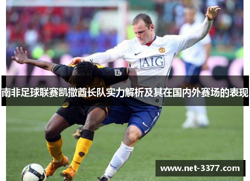 南非足球联赛凯撒酋长队实力解析及其在国内外赛场的表现 南非足球联赛凯撒酋长队实力解析及其在国内外赛场的表现