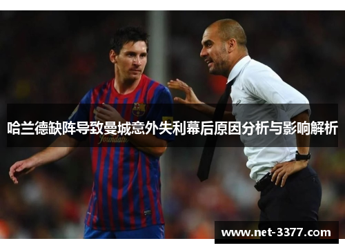 哈兰德缺阵导致曼城意外失利幕后原因分析与影响解析