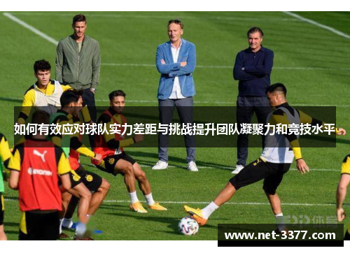 如何有效应对球队实力差距与挑战提升团队凝聚力和竞技水平