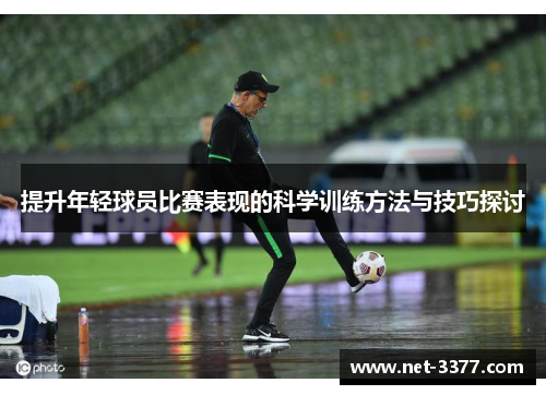 提升年轻球员比赛表现的科学训练方法与技巧探讨 提升年轻球员比赛表现的科学训练方法与技巧探讨