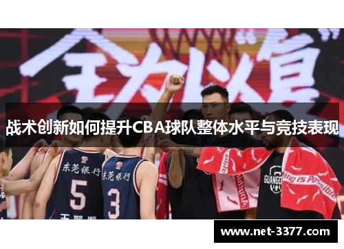 战术创新如何提升CBA球队整体水平与竞技表现 战术创新如何提升CBA球队整体水平与竞技表现