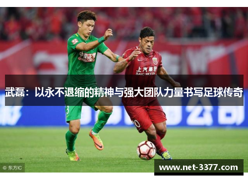 武磊：以永不退缩的精神与强大团队力量书写足球传奇