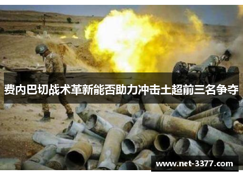 费内巴切战术革新能否助力冲击土超前三名争夺 费内巴切战术革新能否助力冲击土超前三名争夺