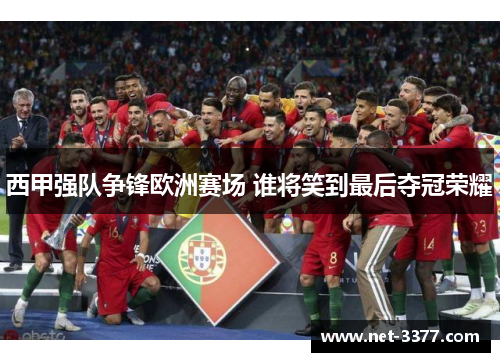 西甲强队争锋欧洲赛场 谁将笑到最后夺冠荣耀