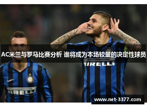 AC米兰与罗马比赛分析 谁将成为本场较量的决定性球员