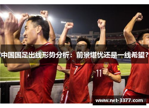中国国足出线形势分析：前景堪忧还是一线希望？