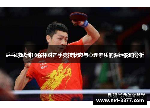 乒乓球欧洲16强杯对选手竞技状态与心理素质的深远影响分析 乒乓球欧洲16强杯对选手竞技状态与心理素质的深远影响分析