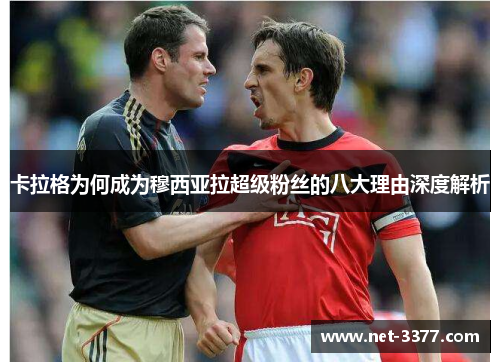 卡拉格为何成为穆西亚拉超级粉丝的八大理由深度解析 卡拉格为何成为穆西亚拉超级粉丝的八大理由深度解析