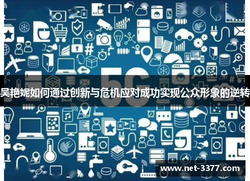 吴艳妮如何通过创新与危机应对成功实现公众形象的逆转