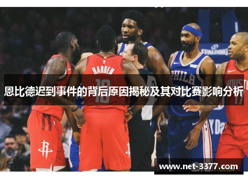 恩比德迟到事件的背后原因揭秘及其对比赛影响分析 恩比德迟到事件的背后原因揭秘及其对比赛影响分析