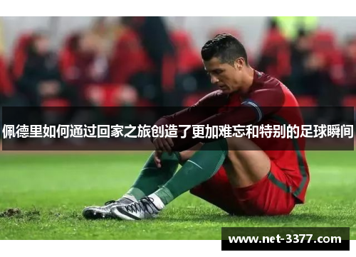 佩德里如何通过回家之旅创造了更加难忘和特别的足球瞬间