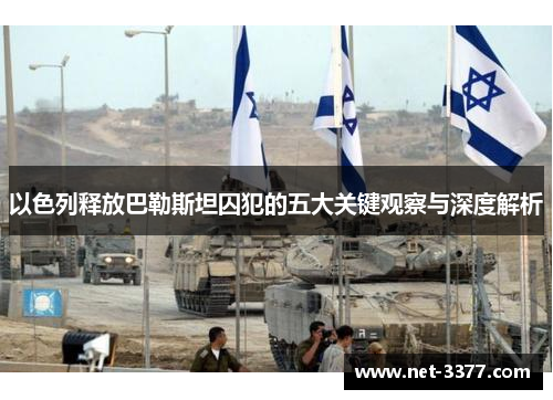以色列释放巴勒斯坦囚犯的五大关键观察与深度解析