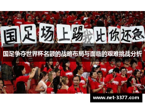 国足争夺世界杯名额的战略布局与面临的艰难挑战分析 国足争夺世界杯名额的战略布局与面临的艰难挑战分析