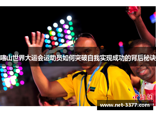 喀山世界大运会运动员如何突破自我实现成功的背后秘诀 喀山世界大运会运动员如何突破自我实现成功的背后秘诀