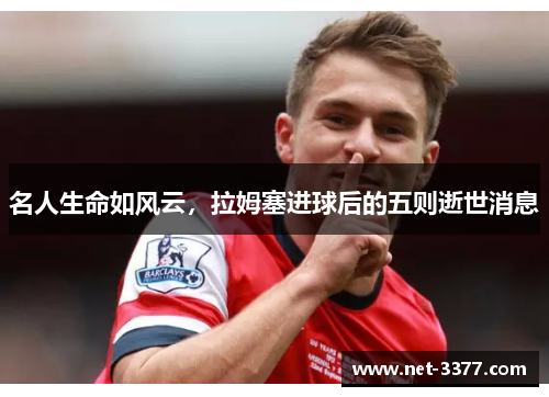 名人生命如风云，拉姆塞进球后的五则逝世消息