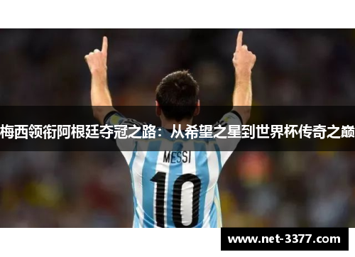 梅西领衔阿根廷夺冠之路:从希望之星到世界杯传奇之巅 梅西领衔阿根廷夺冠之路:从希望之星到世界杯传奇之巅