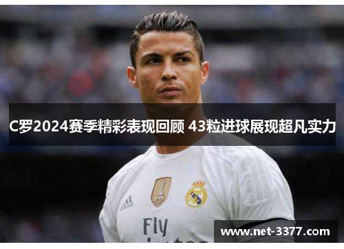 C罗2024赛季精彩表现回顾 43粒进球展现超凡实力