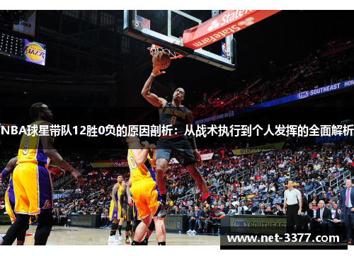 NBA球星带队12胜0负的原因剖析:从战术执行到个人发挥的全面解析 NBA球星带队12胜0负的原因剖析:从战术执行到个人发挥的全面解析