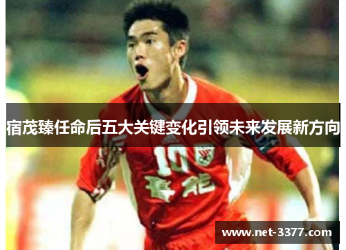宿茂臻任命后五大关键变化引领未来发展新方向 宿茂臻任命后五大关键变化引领未来发展新方向