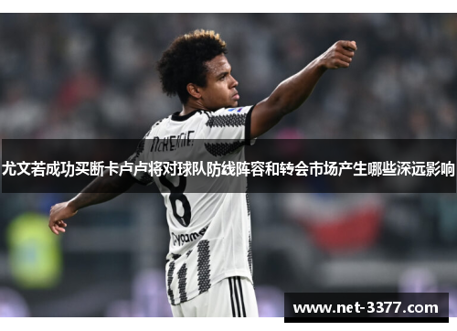 尤文若成功买断卡卢卢将对球队防线阵容和转会市场产生哪些深远影响