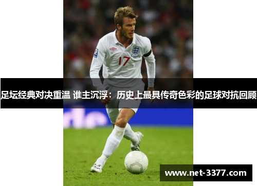 足坛经典对决重温 谁主沉浮：历史上最具传奇色彩的足球对抗回顾