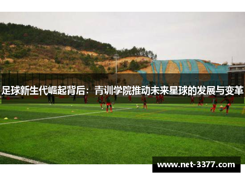 足球新生代崛起背后：青训学院推动未来星球的发展与变革