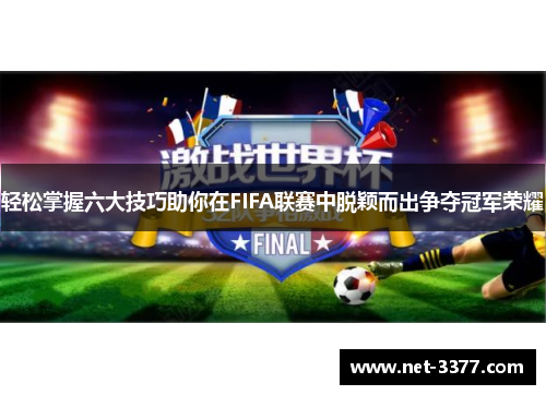 轻松掌握六大技巧助你在FIFA联赛中脱颖而出争夺冠军荣耀