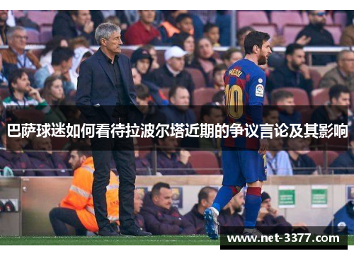 巴萨球迷如何看待拉波尔塔近期的争议言论及其影响