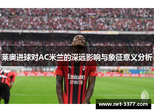 莱奥进球对AC米兰的深远影响与象征意义分析