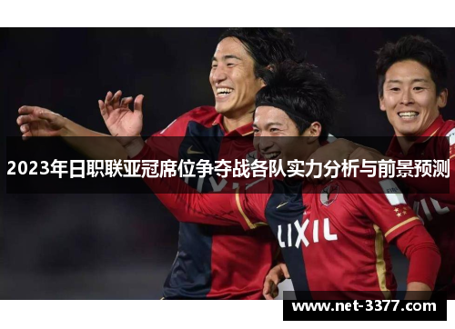 2023年日职联亚冠席位争夺战各队实力分析与前景预测
