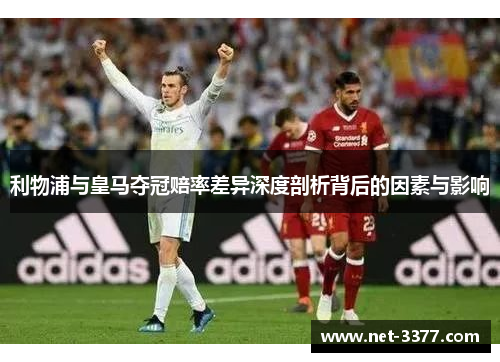 利物浦与皇马夺冠赔率差异深度剖析背后的因素与影响