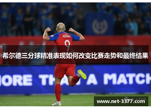 希尔德三分球精准表现如何改变比赛走势和最终结果