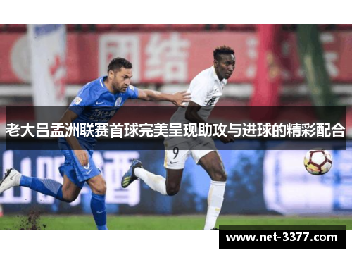 老大吕孟洲联赛首球完美呈现助攻与进球的精彩配合