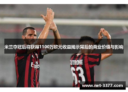 米兰夺冠后将获得1100万欧元收益揭示背后的商业价值与影响
