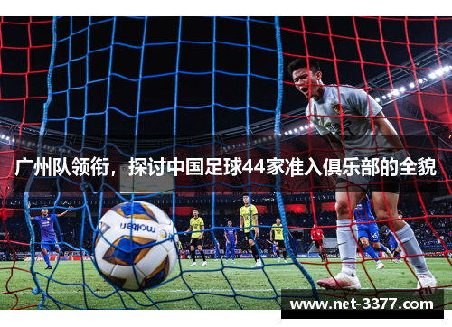 广州队领衔，探讨中国足球44家准入俱乐部的全貌