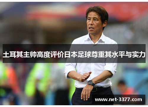 土耳其主帅高度评价日本足球尊重其水平与实力