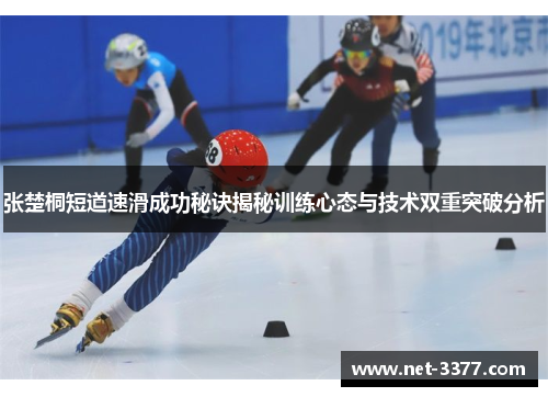 张楚桐短道速滑成功秘诀揭秘训练心态与技术双重突破分析