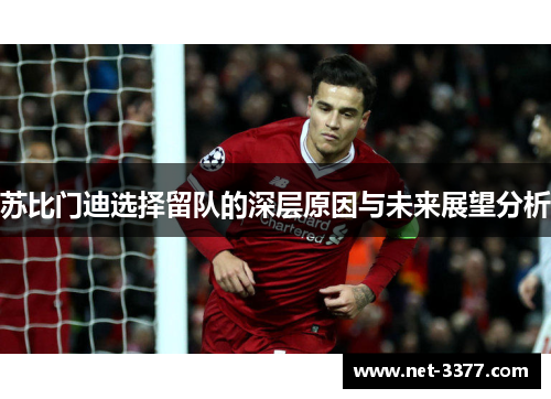 苏比门迪选择留队的深层原因与未来展望分析